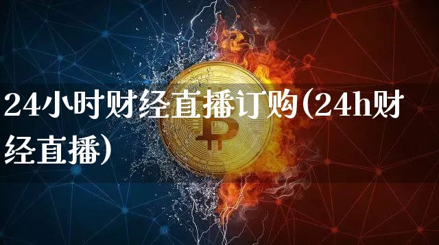 24小时财经直播订购(24h财经直播)_https://www.erdeww.com_期货走势_第1张