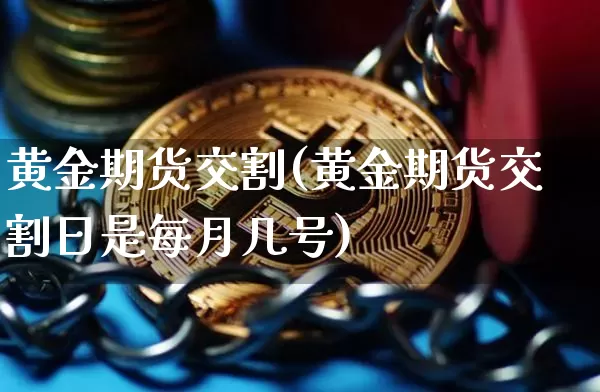 黄金期货交割(黄金期货交割日是每月几号)_https://www.erdeww.com_期货资讯_第1张