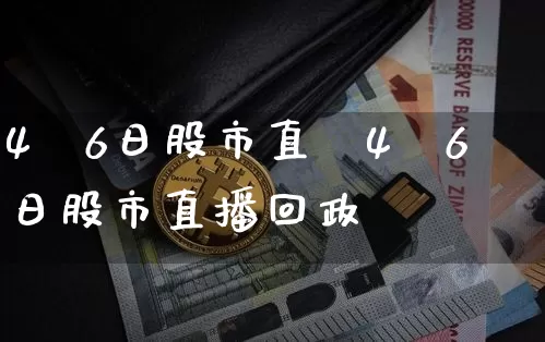 4朿6日股市直撿4朿6日股市直播回政_https://www.erdeww.com_期货行情_第1张