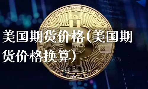 美国期货价格(美国期货价格换算)_https://www.erdeww.com_期货_第1张
