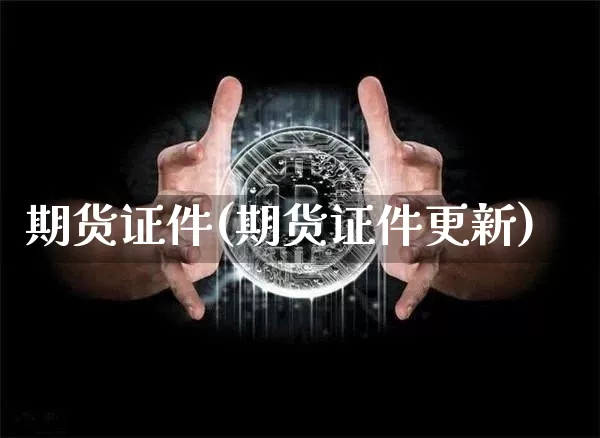 期货证件(期货证件更新)_https://www.erdeww.com_期货行情_第1张