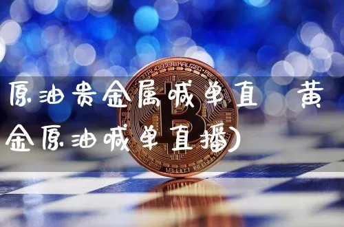 原油贵金属喊单直撿黄金原油喊单直播)_https://www.erdeww.com_期货知识_第1张
