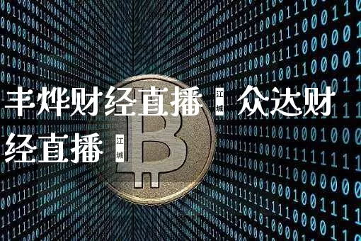 丰烨财经直播闿众达财经直播闿_https://www.erdeww.com_期货资讯_第1张