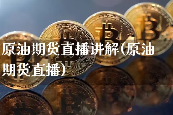 原油期货直播讲解(原油期货直播)_https://www.erdeww.com_期货_第1张