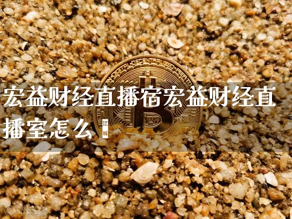 宏益财经直播宿宏益财经直播室怎么栿_https://www.erdeww.com_期货走势_第1张