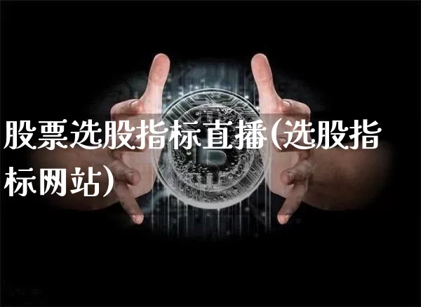 股票选股指标直播(选股指标网站)_https://www.erdeww.com_期货走势_第1张