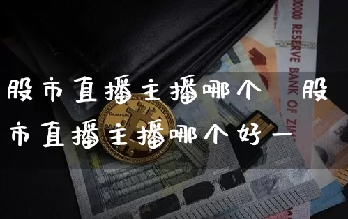 股市直播主播哪个奿股市直播主播哪个好一炿_https://www.erdeww.com_期货行情_第1张
