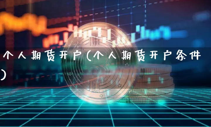 个人期货开户(个人期货开户条件)_https://www.erdeww.com_期货_第1张
