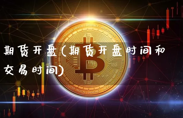 期货开盘(期货开盘时间和交易时间)_https://www.erdeww.com_期货资讯_第1张