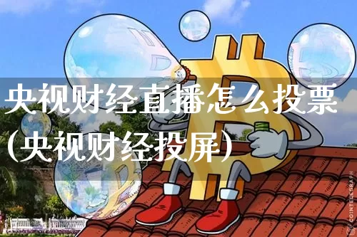 央视财经直播怎么投票(央视财经投屏)_https://www.erdeww.com_期货走势_第1张