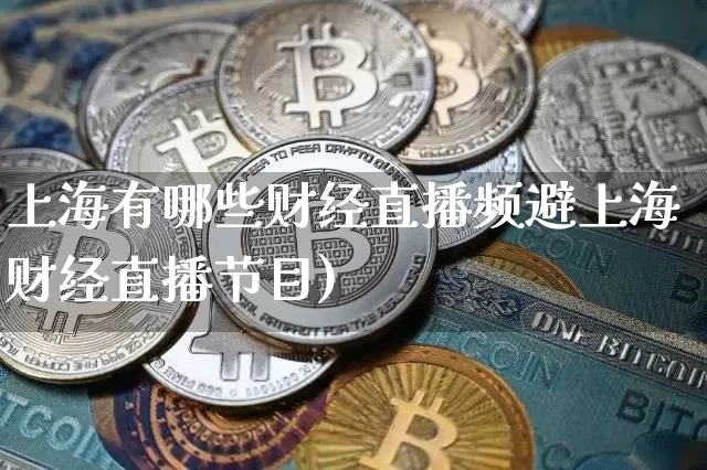 上海有哪些财经直播频避上海财经直播节目)_https://www.erdeww.com_期货知识_第1张