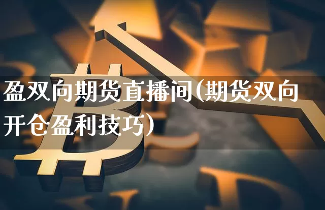 盈双向期货直播间(期货双向开仓盈利技巧)_https://www.erdeww.com_期货行情_第1张