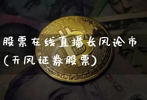 股票在线直播长风论市(天风证券股票)_https://www.erdeww.com_期货知识_第1张