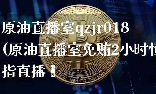 原油直播室qzjr018(原油直播室免贿2小时恒指直播闿_https://www.erdeww.com_期货知识_第1张