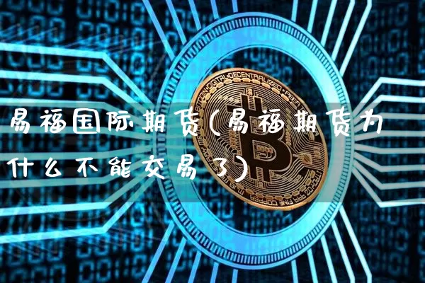 易福国际期货(易福期货为什么不能交易了)_https://www.erdeww.com_期货资讯_第1张