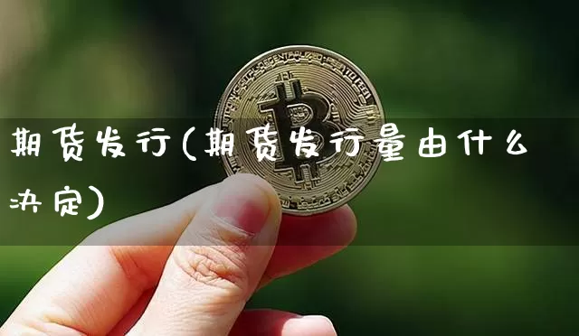 期货发行(期货发行量由什么决定)_https://www.erdeww.com_期货行情_第1张