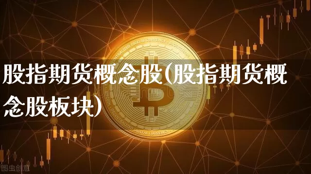 股指期货概念股(股指期货概念股板块)_https://www.erdeww.com_期货走势_第1张