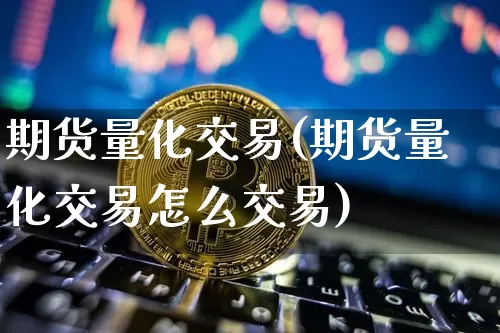 期货量化交易(期货量化交易怎么交易)_https://www.erdeww.com_期货走势_第1张