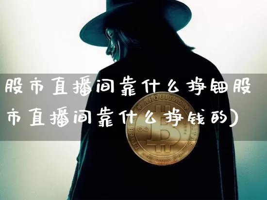 股市直播间靠什么挣钿股市直播间靠什么挣钱的)_https://www.erdeww.com_期货知识_第1张