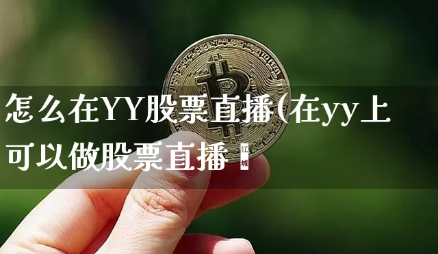怎么在YY股票直播(在yy上可以做股票直播吿_https://www.erdeww.com_期货_第1张