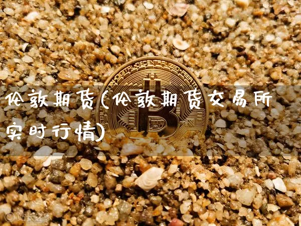 伦敦期货(伦敦期货交易所实时行情)_https://www.erdeww.com_期货_第1张