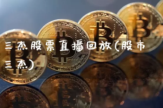 三杰股票直播回放(股市三杰)_https://www.erdeww.com_期货行情_第1张