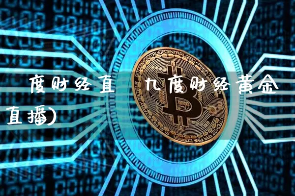 釿度财经直撿九度财经黄金直播)_https://www.erdeww.com_期货走势_第1张