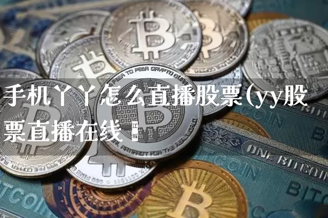手机丫丫怎么直播股票(yy股票直播在线眿_https://www.erdeww.com_期货知识_第1张