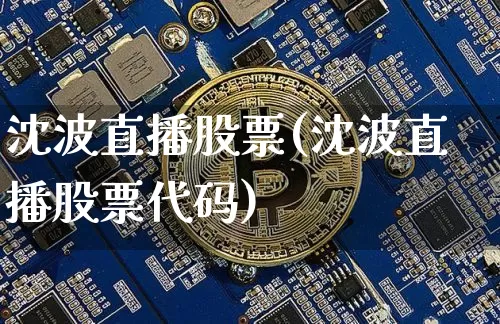 沈波直播股票(沈波直播股票代码)_https://www.erdeww.com_期货行情_第1张