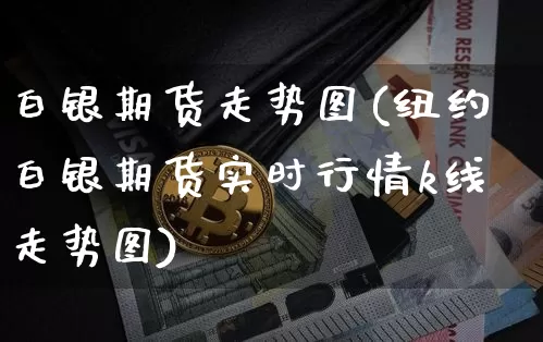白银期货走势图(纽约白银期货实时行情k线走势图)_https://www.erdeww.com_期货走势_第1张