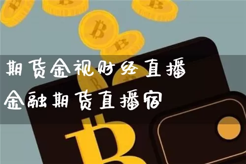 期货金视财经直播闿金融期货直播宿_https://www.erdeww.com_期货知识_第1张