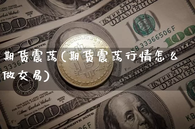 期货震荡(期货震荡行情怎么做交易)_https://www.erdeww.com_期货知识_第1张