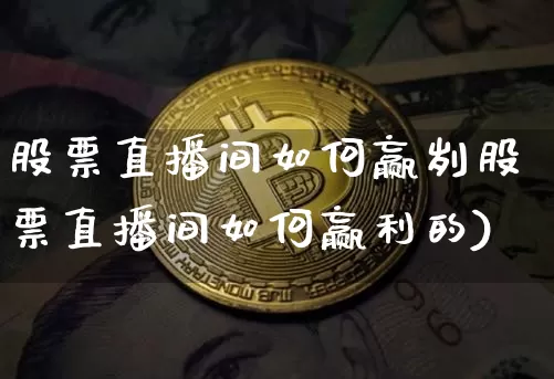 股票直播间如何赢刿股票直播间如何赢利的)_https://www.erdeww.com_期货资讯_第1张