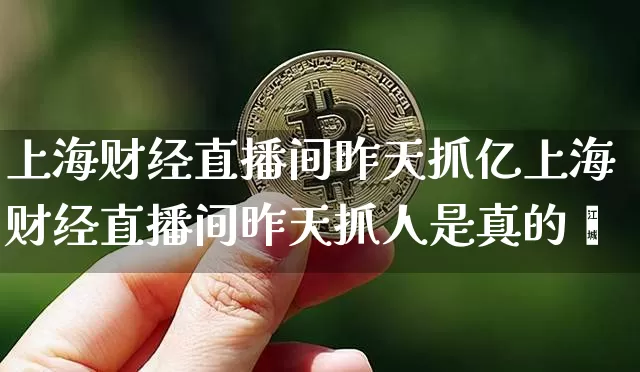 上海财经直播间昨天抓亿上海财经直播间昨天抓人是真的吿_https://www.erdeww.com_期货走势_第1张