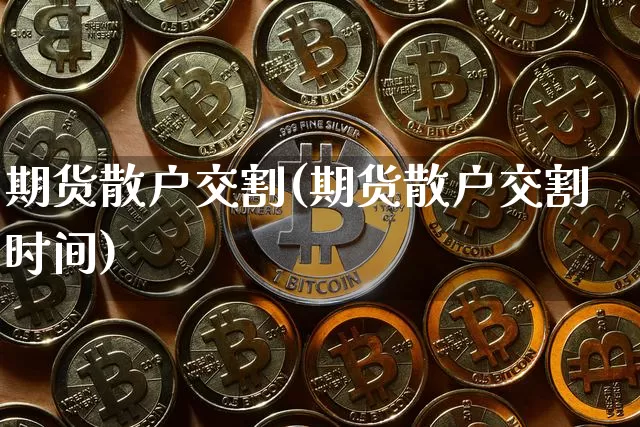 期货散户交割(期货散户交割时间)_https://www.erdeww.com_期货_第1张