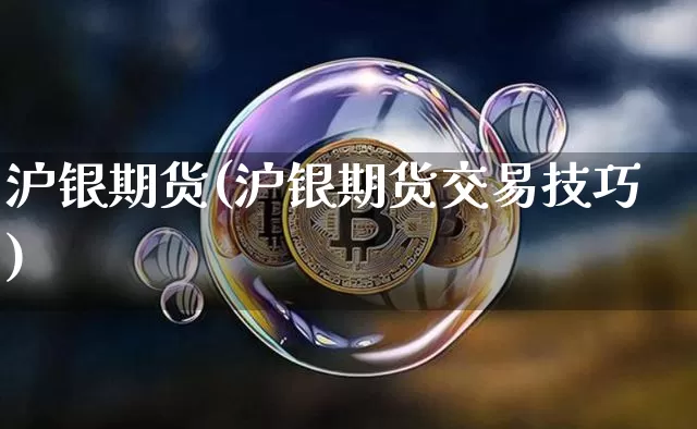 沪银期货(沪银期货交易技巧)_https://www.erdeww.com_期货走势_第1张