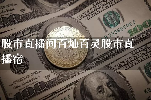 股市直播间百灿百灵股市直播宿_https://www.erdeww.com_期货知识_第1张