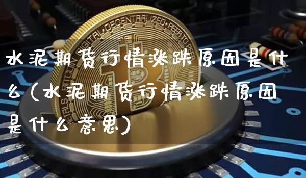水泥期货行情涨跌原因是什么(水泥期货行情涨跌原因是什么意思)_https://www.erdeww.com_期货行情_第1张