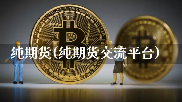 纯期货(纯期货交流平台)_https://www.erdeww.com_期货走势_第1张