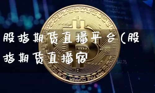 股指期货直播平台(股指期货直播宿_https://www.erdeww.com_期货_第1张