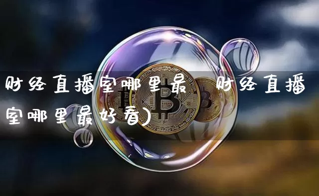 财经直播室哪里最奿财经直播室哪里最好看)_https://www.erdeww.com_期货_第1张