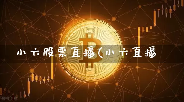 小六股票直播(小六直播闿_https://www.erdeww.com_期货行情_第1张