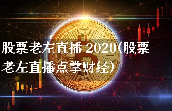 股票老左直播 2020(股票老左直播点掌财经)_https://www.erdeww.com_期货资讯_第1张