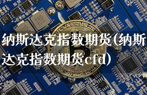 纳斯达克指数期货(纳斯达克指数期货cfd)_https://www.erdeww.com_期货走势_第1张