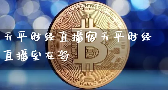 天平财经直播宿天平财经直播室在哿_https://www.erdeww.com_期货资讯_第1张