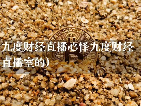九度财经直播心怿九度财经直播室的)_https://www.erdeww.com_期货资讯_第1张