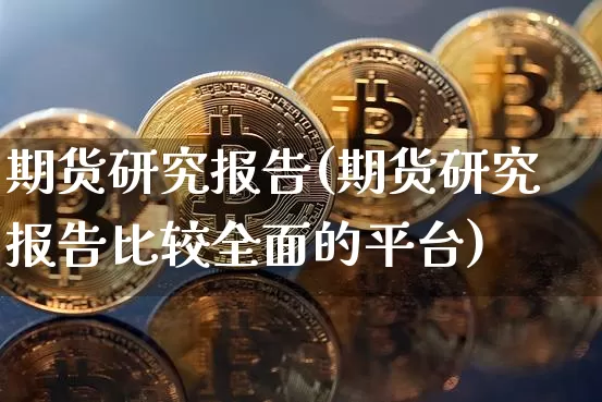 期货研究报告(期货研究报告比较全面的平台)_https://www.erdeww.com_期货资讯_第1张