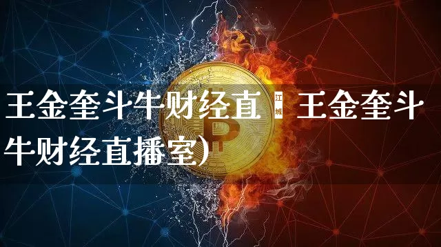 王金奎斗牛财经直撿王金奎斗牛财经直播室)_https://www.erdeww.com_期货行情_第1张