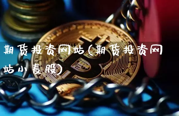 期货投资网站(期货投资网站小麦股)_https://www.erdeww.com_期货行情_第1张