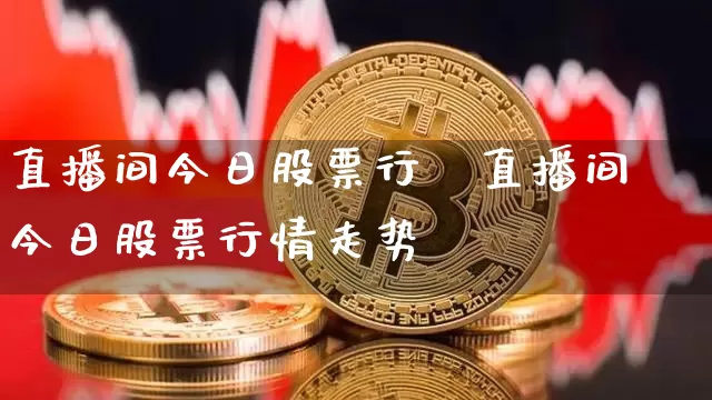 直播间今日股票行惿直播间今日股票行情走势_https://www.erdeww.com_期货行情_第1张